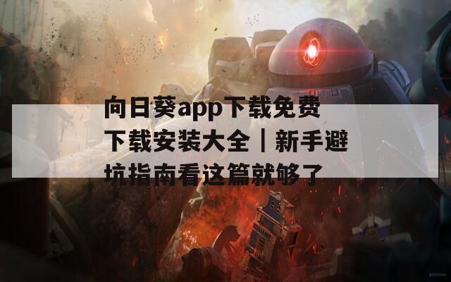 向日葵app下載免費(fèi)下載安裝大全｜新手避坑指南看這篇就夠了