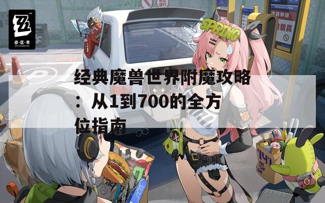 經典魔獸世界附魔攻略：從1到700的全方位指南