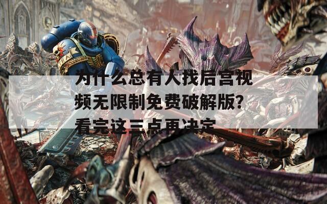 為什么總有人找后宮視頻無限制免費破解版？看完這三點再決定