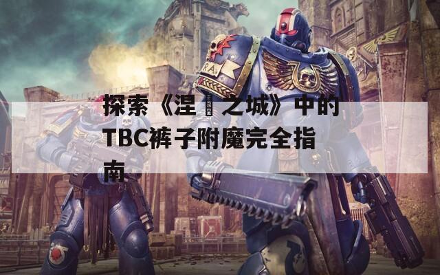 探索《涅槃之城》中的TBC褲子附魔完全指南