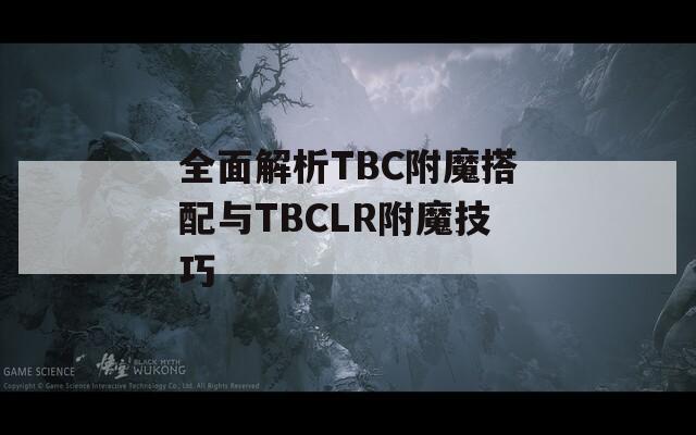全面解析TBC附魔搭配與TBCLR附魔技巧