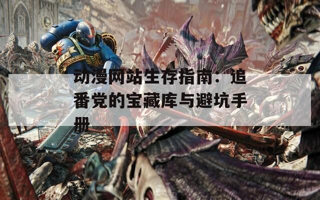 動漫網站生存指南：追番黨的寶藏庫與避坑手冊