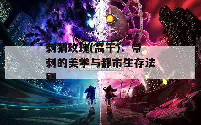 刺猬玫瑰(高干)：帶刺的美學與都市生存法則