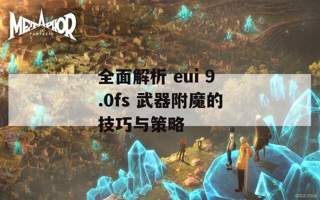 全面解析 eui 9.0fs 武器附魔的技巧與策略