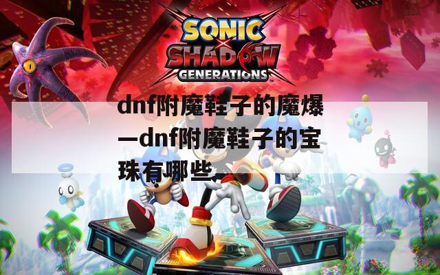 dnf附魔鞋子的魔爆—dnf附魔鞋子的寶珠有哪些