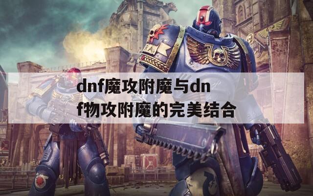 dnf魔攻附魔與dnf物攻附魔的完美結合