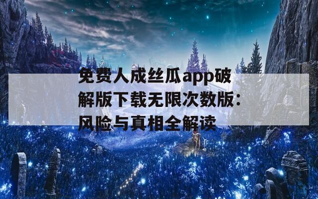 免費人成絲瓜app破解版下載無限次數版：風險與真相全解讀