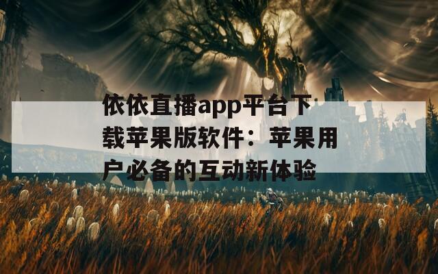 依依直播app平臺下載蘋果版軟件：蘋果用戶必備的互動新體驗