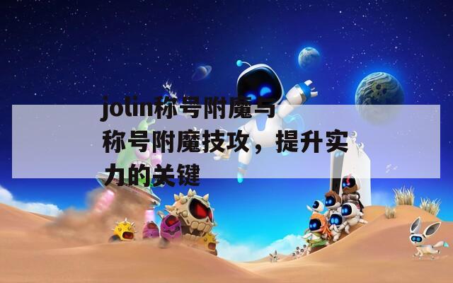 jolin稱號附魔與稱號附魔技攻，提升實力的關(guān)鍵