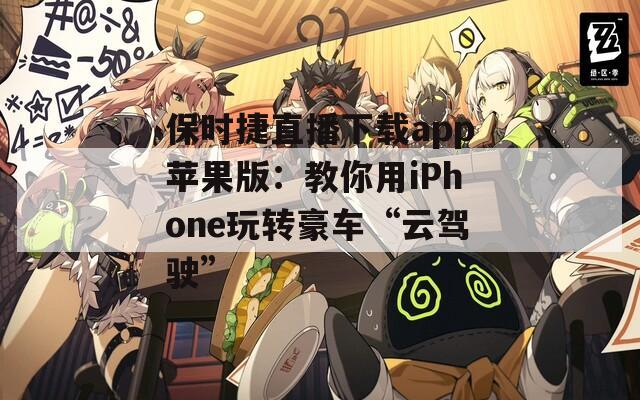保時捷直播下載app蘋果版：教你用iPhone玩轉豪車“云駕駛”