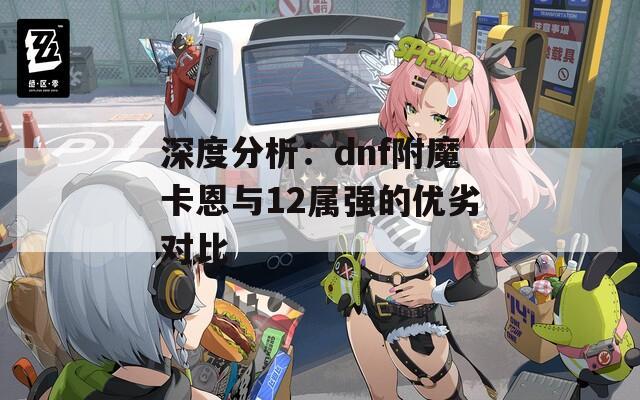 深度分析：dnf附魔卡恩與12屬?gòu)?qiáng)的優(yōu)劣對(duì)比