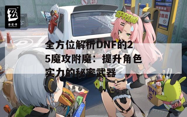 全方位解析DNF的25魔攻附魔：提升角色實力的秘密武器