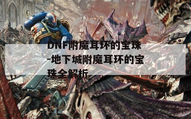 DNF附魔耳環的寶珠-地下城附魔耳環的寶珠全解析