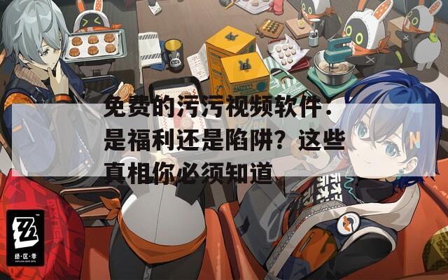 免費的污污視頻軟件：是福利還是陷阱？這些真相你必須知道