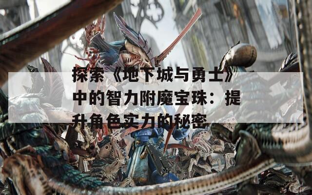 探索《地下城與勇士》中的智力附魔寶珠：提升角色實力的秘密