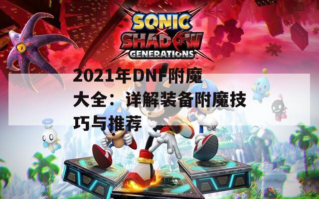 2021年DNF附魔大全：詳解裝備附魔技巧與推薦