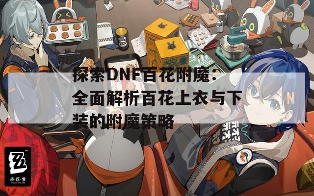 探索DNF百花附魔：全面解析百花上衣與下裝的附魔策略