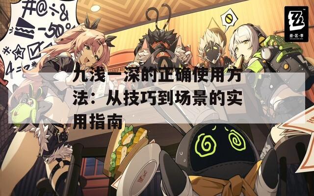 九淺一深的正確使用方法：從技巧到場景的實用指南