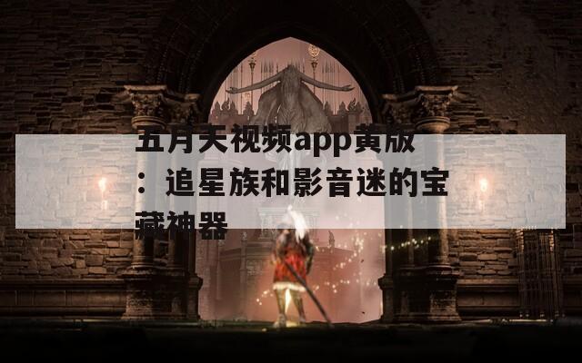 五月天視頻app黃版：追星族和影音迷的寶藏神器