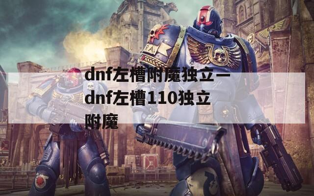 dnf左槽附魔獨立—dnf左槽110獨立附魔