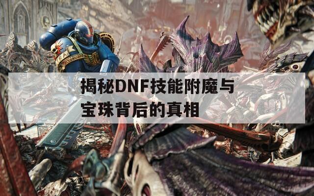 揭秘DNF技能附魔與寶珠背后的真相