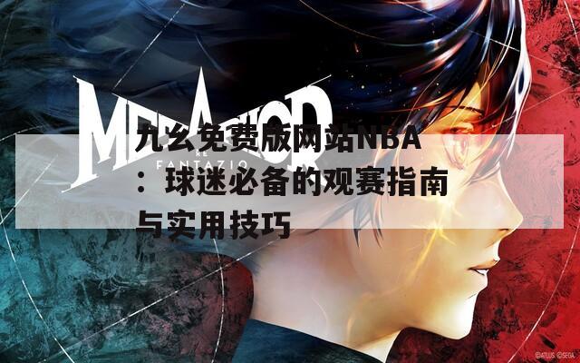 九幺免費版網站NBA：球迷必備的觀賽指南與實用技巧