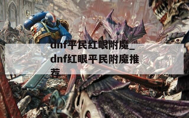 dnf平民紅眼附魔_dnf紅眼平民附魔推薦