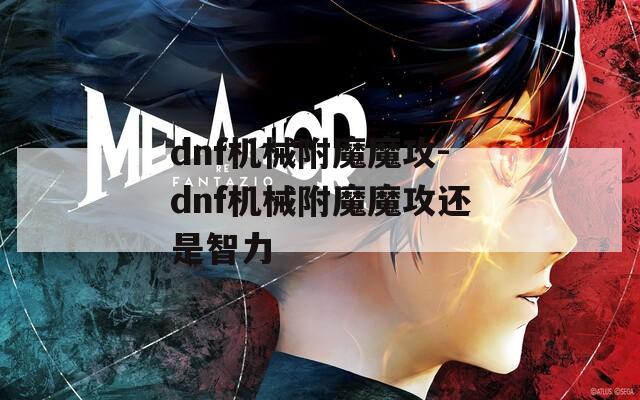 dnf機械附魔魔攻-dnf機械附魔魔攻還是智力