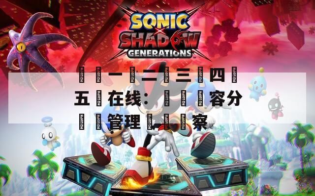 亂倫一區二區三區四區五區在線：網絡內容分級與管理現狀觀察