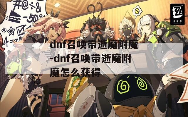 dnf召喚帶逝魔附魔-dnf召喚帶逝魔附魔怎么獲得