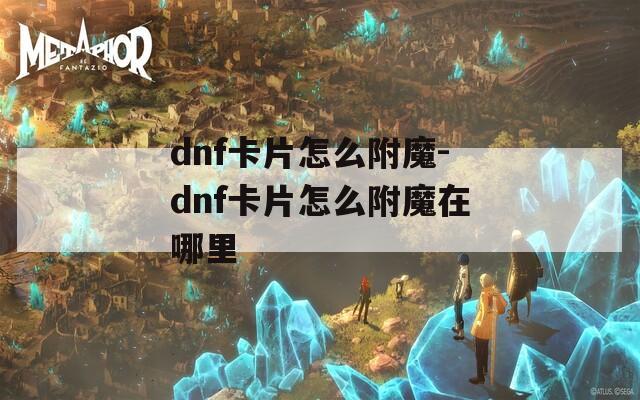 dnf卡片怎么附魔-dnf卡片怎么附魔在哪里