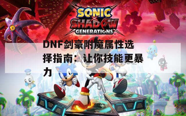 DNF劍豪附魔屬性選擇指南：讓你技能更暴力