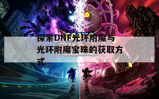 探索DNF光環附魔與光環附魔寶珠的獲取方式