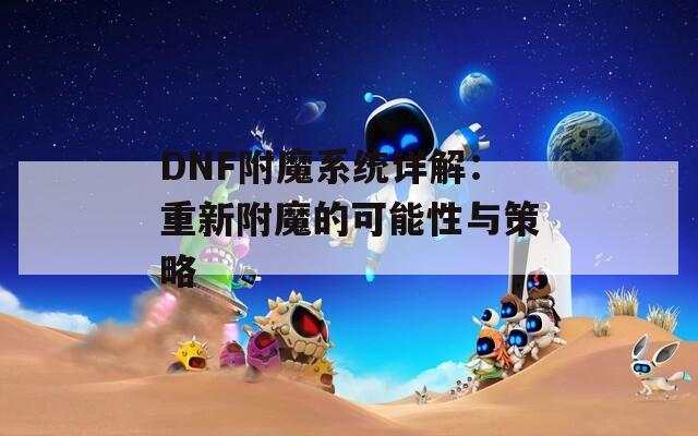 DNF附魔系統詳解：重新附魔的可能性與策略