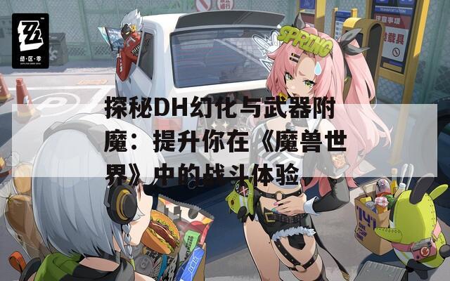探秘DH幻化與武器附魔：提升你在《魔獸世界》中的戰斗體驗