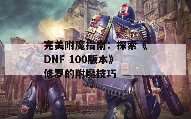 完美附魔指南：探索《DNF 100版本》修羅的附魔技巧