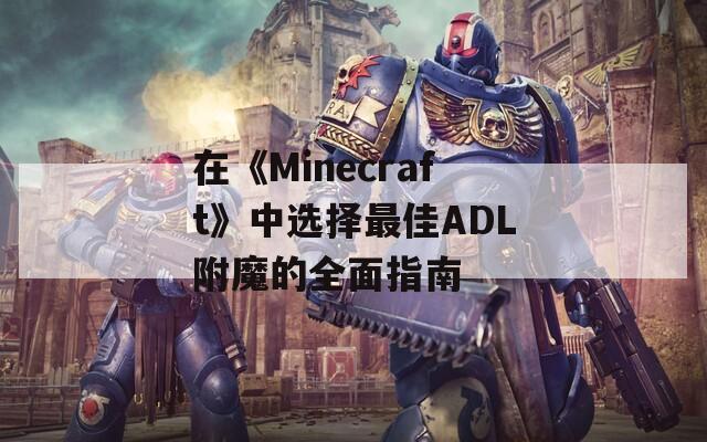 在《Minecraft》中選擇最佳ADL附魔的全面指南