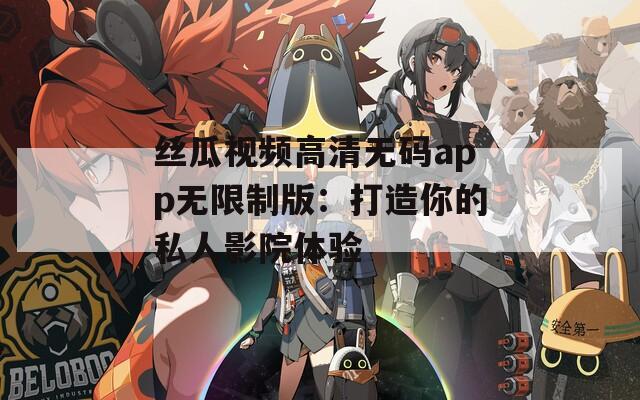 絲瓜視頻高清無碼app無限制版：打造你的私人影院體驗