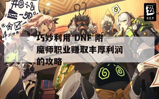 巧妙利用 DNF 附魔師職業賺取豐厚利潤的攻略
