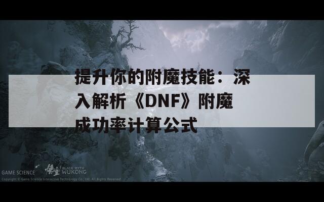 提升你的附魔技能：深入解析《DNF》附魔成功率計算公式