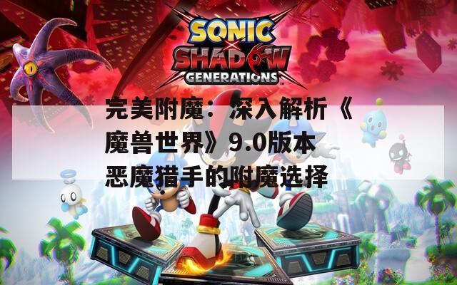 完美附魔：深入解析《魔獸世界》9.0版本惡魔獵手的附魔選擇