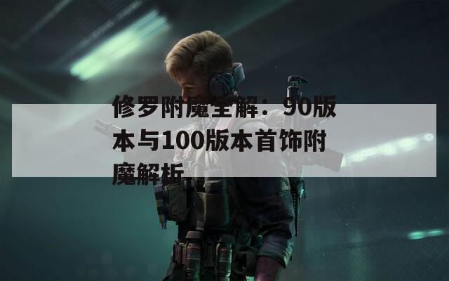 修羅附魔全解：90版本與100版本首飾附魔解析