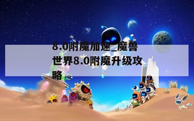 8.0附魔加速_魔獸世界8.0附魔升級攻略