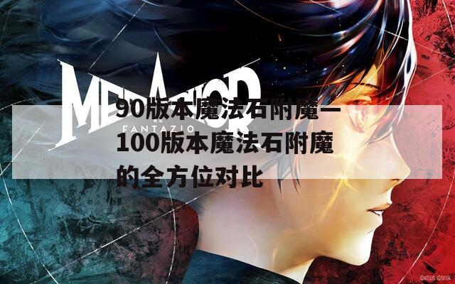 90版本魔法石附魔—100版本魔法石附魔的全方位對(duì)比
