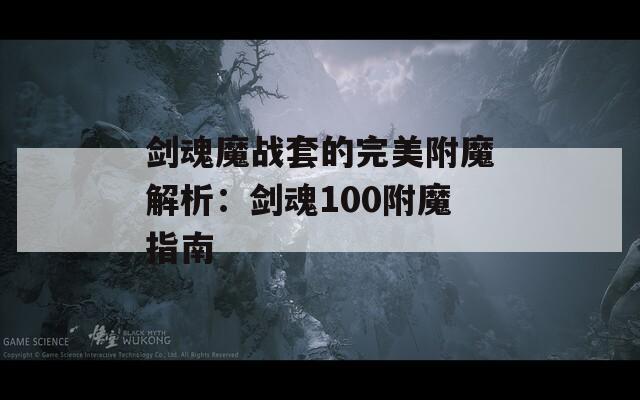 劍魂魔戰套的完美附魔解析：劍魂100附魔指南