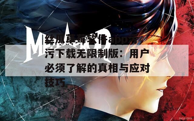 絲瓜草莓軟件app污污下載無限制版：用戶必須了解的真相與應對技巧