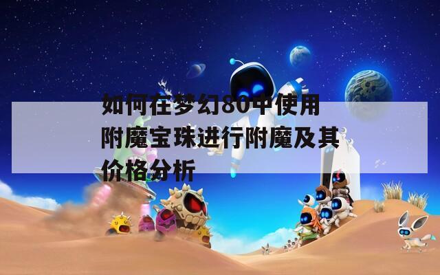 如何在夢(mèng)幻80中使用附魔寶珠進(jìn)行附魔及其價(jià)格分析