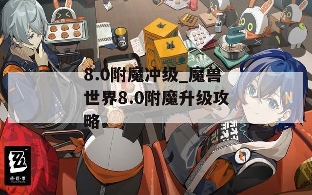 8.0附魔沖級_魔獸世界8.0附魔升級攻略