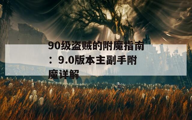 90級盜賊的附魔指南：9.0版本主副手附魔詳解