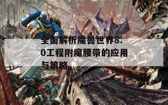 全面解析魔獸世界8.0工程附魔腰帶的應用與策略